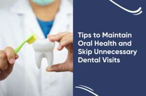 Tips to Maintain Oral Health and Skip Unnecessary Dental Visits