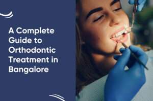 A Complete Guide to Orthodontic Treatment in Bangalore